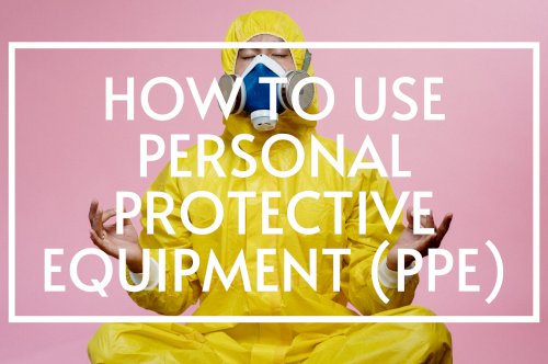 How to use Personal Protective Equipment (PPE)